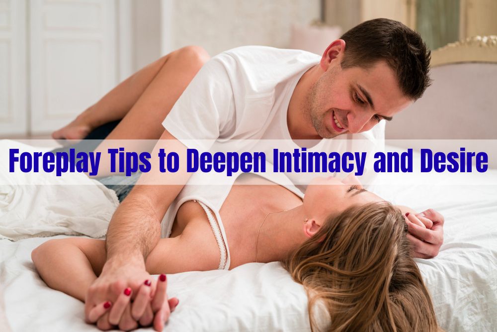 Foreplay Tips to Deepen Intimacy and Desire