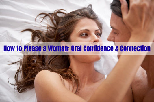 How to Please a Woman: Oral Confidence & Connection