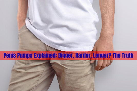 Penis Pumps Explained: Bigger, Harder, Longer? The Truth
