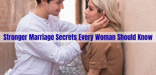 Stronger Marriage Secrets Every Woman Should Know