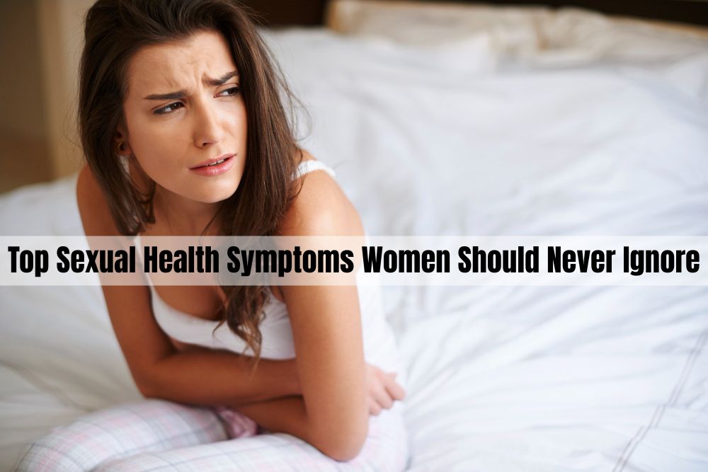 Top Sexual Health Symptoms Women Should Never Ignore